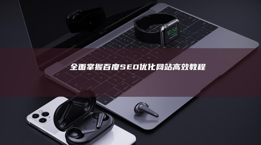 全面掌握：百度SEO优化网站高效教程