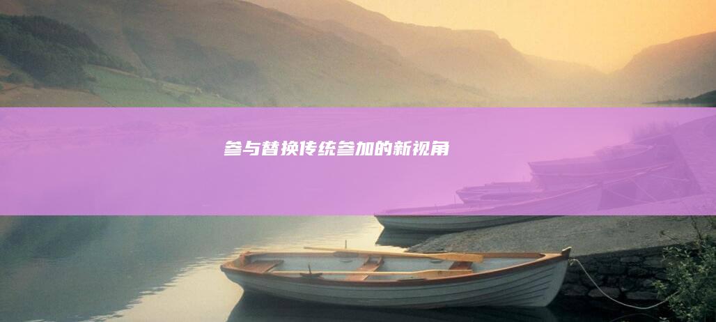 参与：替换传统“参加”的新视角