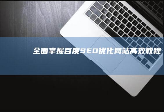 全面掌握：百度SEO优化网站高效教程